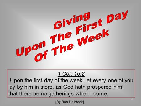 1 1 Cor. 16:2 Upon the first day of the week, let every one of you lay by him in store, as God hath prospered him, that there be no gatherings when I come.