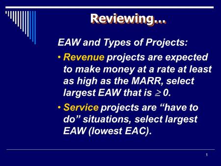 1 Reviewing…Reviewing… EAW and Types of Projects: Revenue projects are expected to make money at a rate at least as high as the MARR, select largest EAW.