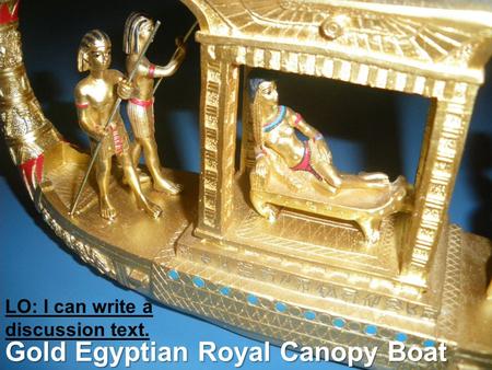 Gold Egyptian Royal Canopy Boat LO: I can write a discussion text.