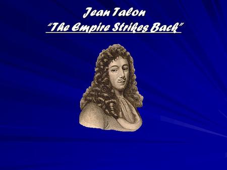 Jean Talon “The Empire Strikes Back”. The “Sun King”Has Spoken… Louis XIV is the absolute monarch in N.F as of 1663. 1665 –Iroquois Nations attack French.