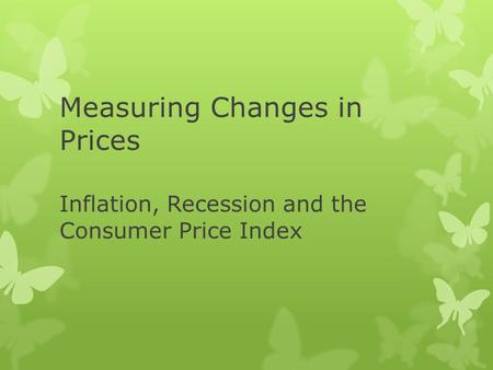 Measuring Changes in Prices Inflation, Recession and the Consumer Price Index.