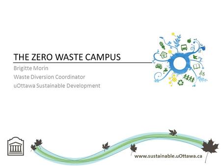 THE ZERO WASTE CAMPUS Brigitte Morin Waste Diversion Coordinator uOttawa Sustainable Development www.sustainable.uOttawa.ca.