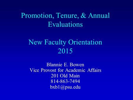 Promotion, Tenure, & Annual Evaluations New Faculty Orientation 2015 Blannie E. Bowen Vice Provost for Academic Affairs 201 Old Main 814-863-7494