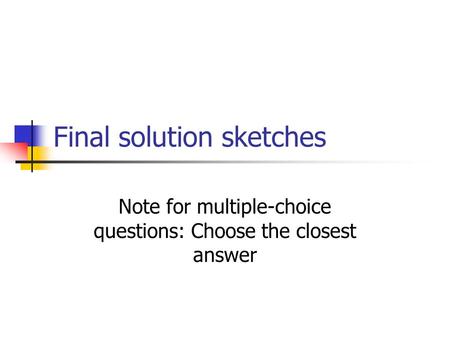 Final solution sketches Note for multiple-choice questions: Choose the closest answer.