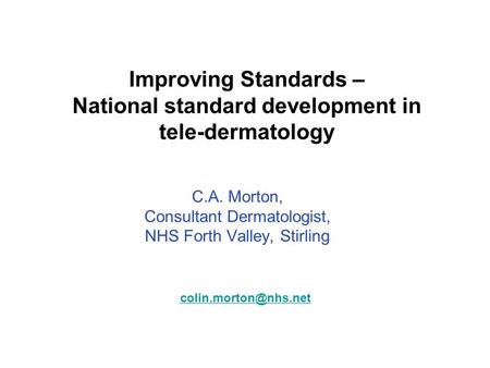 Improving Standards – National standard development in tele-dermatology C.A. Morton, Consultant Dermatologist, NHS Forth Valley, Stirling