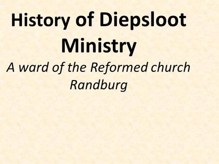 History of Diepsloot Ministry A ward of the Reformed church Randburg