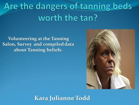 Volunteering at the Tanning Salon, Survey and compiled data about Tanning beliefs. Kara Julianne Todd.