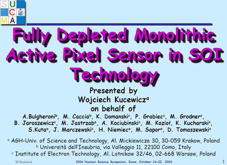 W.Kucewicz2004 Nuclear Science Symposium, Rome, October 16-22, 2004 1 Fully Depleted Monolithic Active Pixel Sensor in SOI Technology Presented by Wojciech.