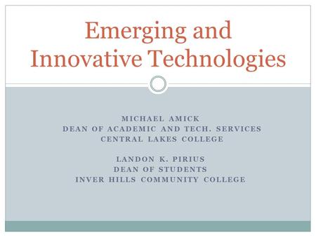 MICHAEL AMICK DEAN OF ACADEMIC AND TECH. SERVICES CENTRAL LAKES COLLEGE LANDON K. PIRIUS DEAN OF STUDENTS INVER HILLS COMMUNITY COLLEGE Emerging and Innovative.