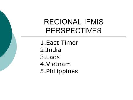 REGIONAL IFMIS PERSPECTIVES 1.East Timor 2.India 3.Laos 4.Vietnam 5.Philippines.