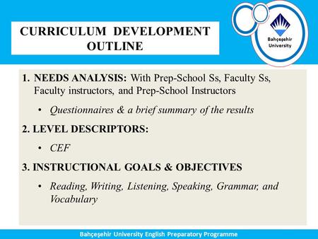 Bahçeşehir University English Preparatory Programme Bahçeşehir University CURRICULUM DEVELOPMENT OUTLINE 1.NEEDS ANALYSIS: With Prep-School Ss, Faculty.