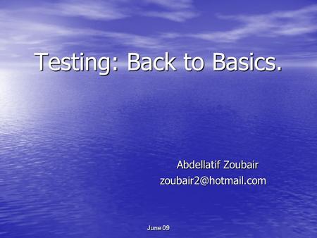 June 09 Testing: Back to Basics. Abdellatif Zoubair Abdellatif