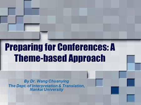 Preparing for Conferences: A Theme-based Approach By Dr. Wang Chuanying The Dept. of Interpretation & Translation, Nankai University.