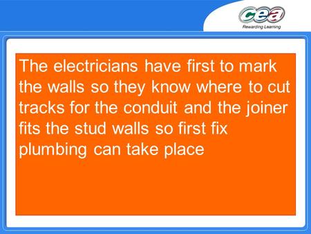 The electricians have first to mark the walls so they know where to cut tracks for the conduit and the joiner fits the stud walls so first fix plumbing.