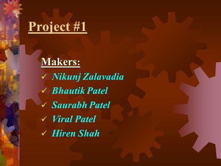 Project #1 Makers : Nikunj Zalavadia Bhautik Patel Saurabh Patel Viral Patel Hiren Shah.