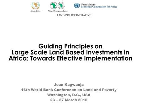 Guiding Principles on Large Scale Land Based Investments in Africa: Towards Effective Implementation Joan Kagwanja 16th World Bank Conference on Land and.