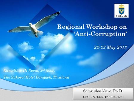 Regional Workshop on ‘Anti-Corruption’ 22-23 May 2013 Kamolthip III Room, 3 rd floor, The Sukosol Hotel Bangkok, Thailand Somrudee Nicro, Ph.D. CEO, INTEGRITAS.