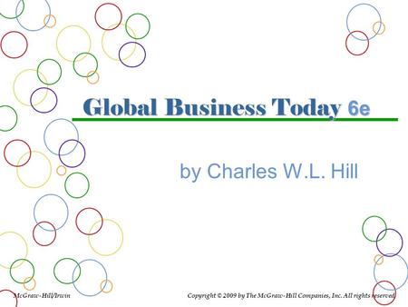 Global Business Today 6e by Charles W.L. Hill McGraw-Hill/Irwin Copyright © 2009 by The McGraw-Hill Companies, Inc. All rights reserved.