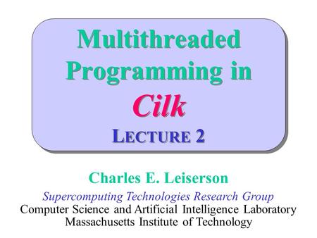 Multithreaded Programming in Cilk L ECTURE 2 Charles E. Leiserson Supercomputing Technologies Research Group Computer Science and Artificial Intelligence.