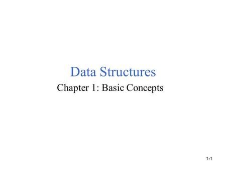 Data Structures Chapter 1: Basic Concepts 1-1. bit: basic unit of information. data type: interpretation of a bit pattern. e.g. 0100 0001 integer 65 ASCII.