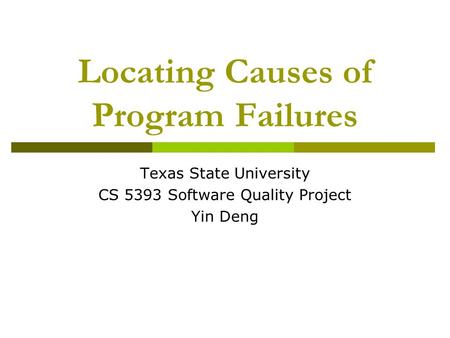 Locating Causes of Program Failures Texas State University CS 5393 Software Quality Project Yin Deng.