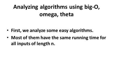 Analyzing algorithms using big-O, omega, theta First, we analyze some easy algorithms. Most of them have the same running time for all inputs of length.