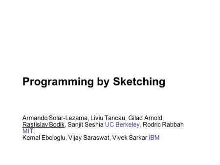 Programming by Sketching Armando Solar-Lezama, Liviu Tancau, Gilad Arnold, Rastislav Bodik, Sanjit Seshia UC Berkeley, Rodric Rabbah MIT, Kemal Ebcioglu,