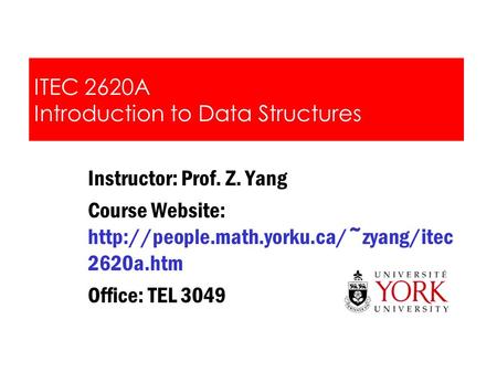 ITEC 2620A Introduction to Data Structures Instructor: Prof. Z. Yang Course Website:  2620a.htm Office: TEL 3049.