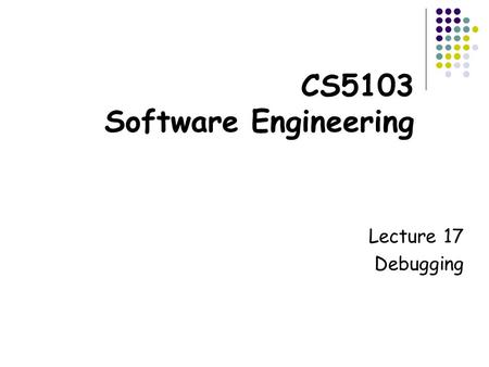 CS5103 Software Engineering Lecture 17 Debugging.