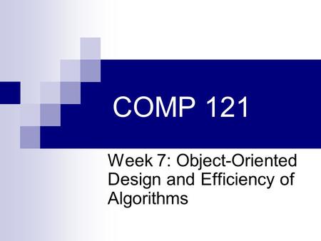 COMP 121 Week 7: Object-Oriented Design and Efficiency of Algorithms.