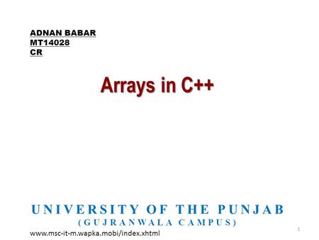 Arrays in C++ UNIVERSITY OF THE PUNJAB (GUJRANWALA CAMPUS) 1 ADNAN BABAR MT14028 CR www.msc-it-m.wapka.mobi/index.xhtml.