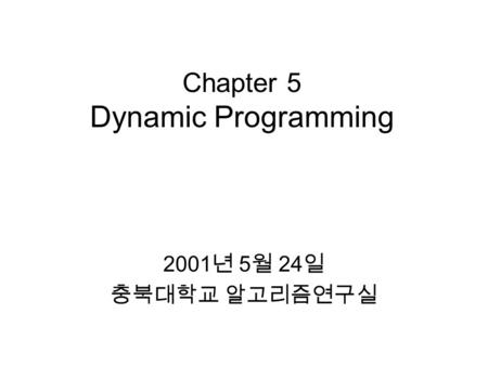 Chapter 5 Dynamic Programming 2001 년 5 월 24 일 충북대학교 알고리즘연구실.