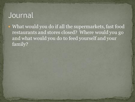 What would you do if all the supermarkets, fast food restaurants and stores closed? Where would you go and what would you do to feed yourself and your.