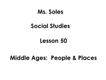 Ms. Soles Social Studies Lesson 50 Middle Ages: People & Places.