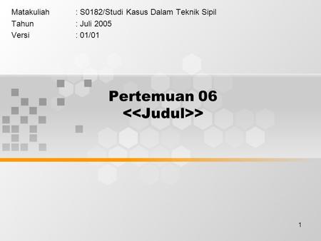 1 Pertemuan 06 > Matakuliah: S0182/Studi Kasus Dalam Teknik Sipil Tahun: Juli 2005 Versi: 01/01.