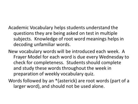 Academic Vocabulary helps students understand the questions they are being asked on test in multiple subjects. Knowledge of root word meanings helps in.