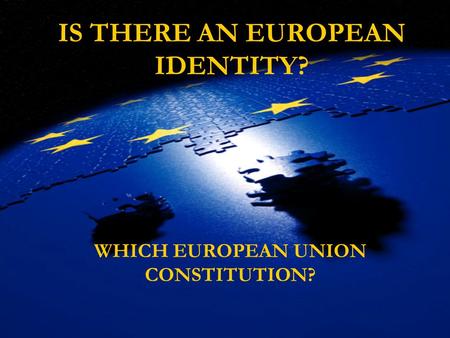 IS THERE AN EUROPEAN IDENTITY? WHICH EUROPEAN UNION CONSTITUTION?