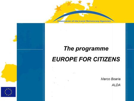 Strasbourg 05/06/07 Strasbourg 31/07/07 The programme EUROPE FOR CITIZENS Marco Boaria ALDA.