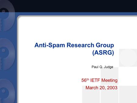 Anti-Spam Research Group (ASRG) 56 th IETF Meeting March 20, 2003 Paul Q. Judge.