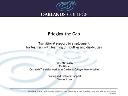 Supporting learners with learning difficulties and disabilities in their transition from education to employment Ela Nisbet Bridging the Gap Transitional.