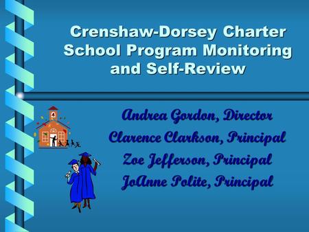 Crenshaw-Dorsey Charter School Program Monitoring and Self-Review Andrea Gordon, Director Clarence Clarkson, Principal Zoe Jefferson, Principal JoAnne.