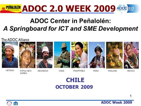 ADOC Week 2009 1 THAILAND VIETNAM PAPUA NEW GUINEA INDONESIACHILEPHILIPPINESPERUMEXICO CHILE OCTOBER 2009 ADOC 2.0 WEEK 2009 ADOC Center in Peñalolén: