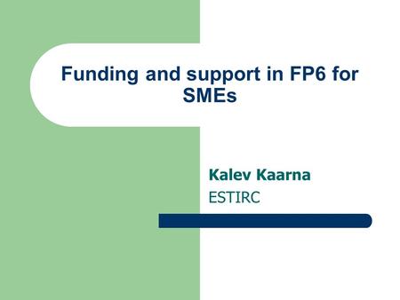 Funding and support in FP6 for SMEs Kalev Kaarna ESTIRC.