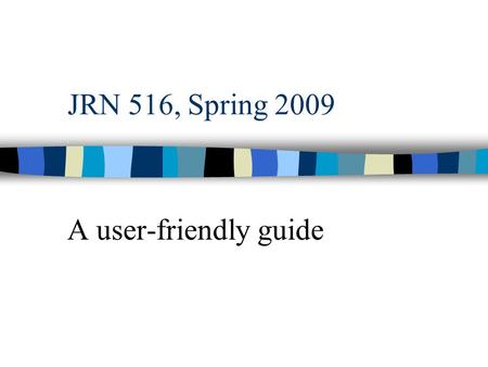 JRN 516, Spring 2009 A user-friendly guide. The basics Reporting –Finding out what’s going on and telling somebody about it. Journalism –Giving citizens.