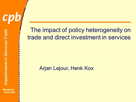 Impediments in Services Trade Marrakech 16-03-2005 The impact of policy heterogeneity on trade and direct investment in services Arjan Lejour, Henk Kox.