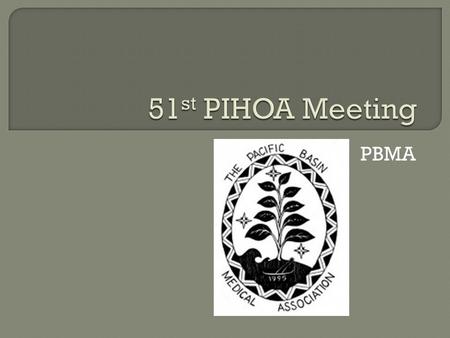 PBMA.  to provide a network throughout the Pacific region for medical practitioners to promote high standards of medical care and public health care.