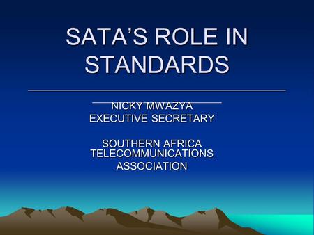 SATA’S ROLE IN STANDARDS ____________________________________________ ______________________ NICKY MWAZYA EXECUTIVE SECRETARY SOUTHERN AFRICA TELECOMMUNICATIONS.