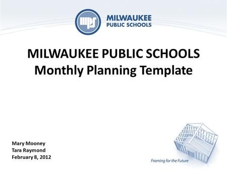 MILWAUKEE PUBLIC SCHOOLS Monthly Planning Template Mary Mooney Tara Raymond February 8, 2012.