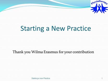 Starting a New Practice Thank you Wilma Erasmus for your contribution Starting a new Practice1.