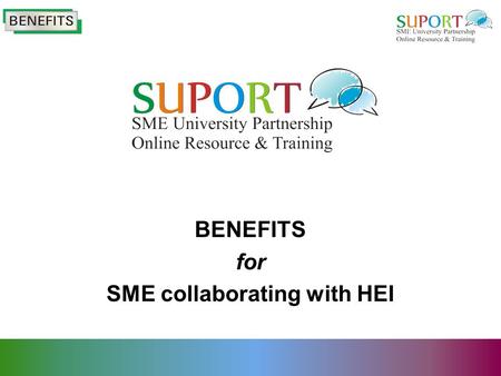 BENEFITS for SME collaborating with HEI. Benefits Overview Benefits Access to Expertise Problem Solving Research Specialised Equipment Enhanced credibility.